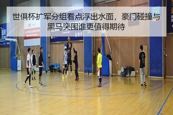 世俱杯扩军分组看点浮出水面，豪门碰撞与黑马突围谁更值得期待 - bet365
